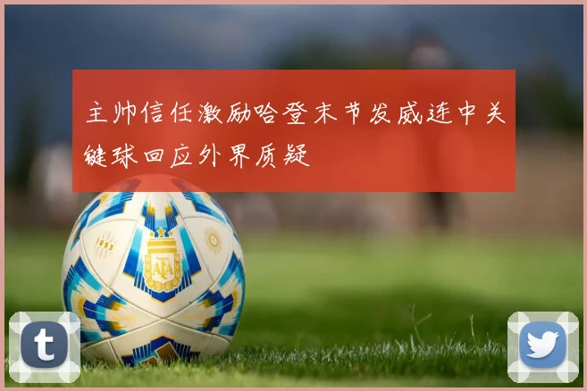 主帅信任激励哈登末节发威连中关键球回应外界质疑