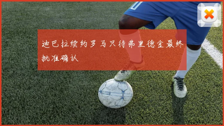 迪巴拉续约罗马只待弗里德金最终批准确认