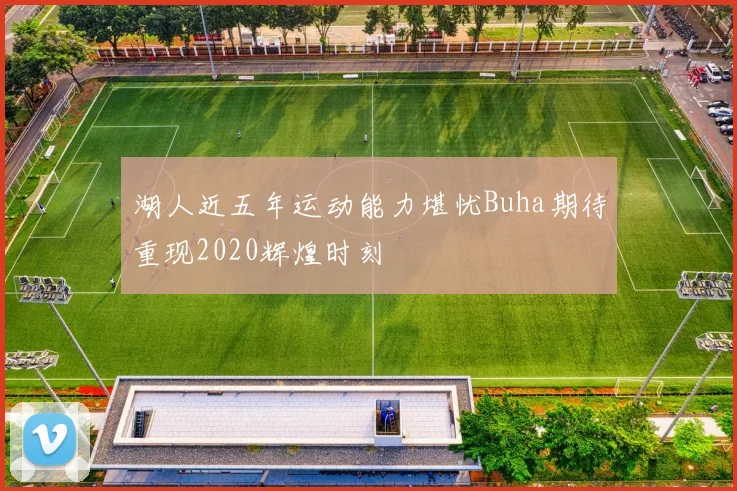 湖人近五年运动能力堪忧Buha期待重现2020辉煌时刻