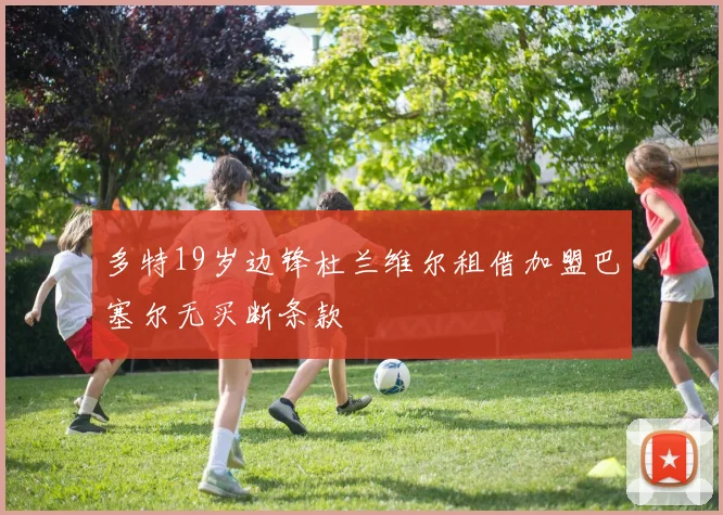多特19岁边锋杜兰维尔租借加盟巴塞尔无买断条款