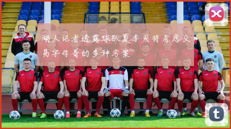 湖人记者透露球队夏季或将考虑交易字母哥的多种方案