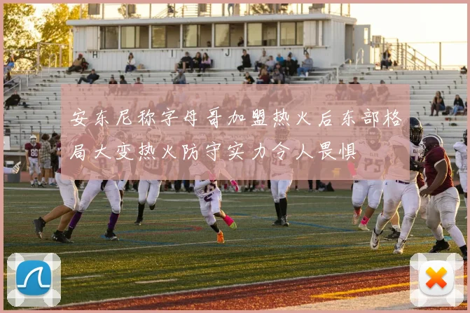 安东尼称字母哥加盟热火后东部格局大变热火防守实力令人畏惧