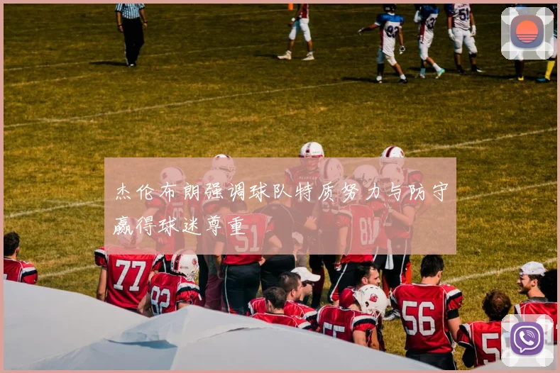 杰伦布朗强调球队特质努力与防守赢得球迷尊重